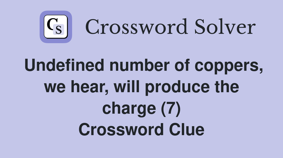 Undefined number of coppers, we hear, will produce the charge (7